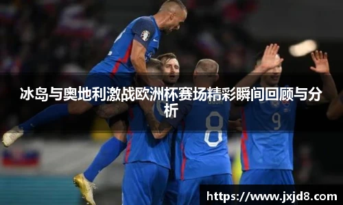 冰岛与奥地利激战欧洲杯赛场精彩瞬间回顾与分析