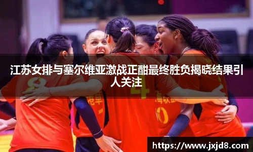 江苏女排与塞尔维亚激战正酣最终胜负揭晓结果引人关注