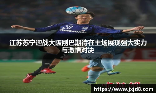 江苏苏宁迎战大阪刚巴期待在主场展现强大实力与激情对决