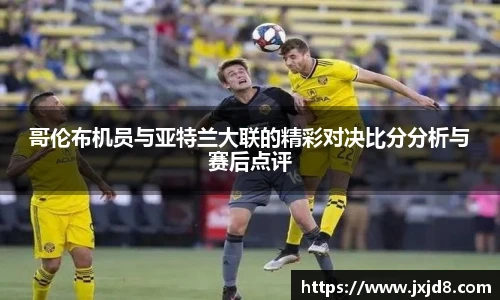 哥伦布机员与亚特兰大联的精彩对决比分分析与赛后点评