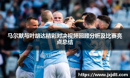 马尔默与叶胡达精彩对决视频回顾分析及比赛亮点总结