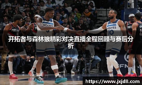 开拓者与森林狼精彩对决直播全程回顾与赛后分析