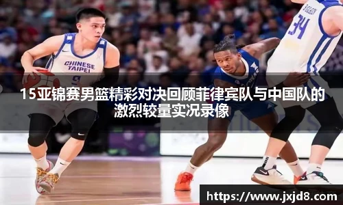 15亚锦赛男篮精彩对决回顾菲律宾队与中国队的激烈较量实况录像